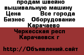 продам швейно-вышивальную машину › Цена ­ 200 - Все города Бизнес » Оборудование   . Карачаево-Черкесская респ.,Карачаевск г.